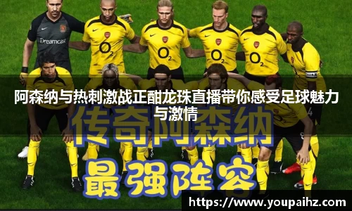 阿森纳与热刺激战正酣龙珠直播带你感受足球魅力与激情